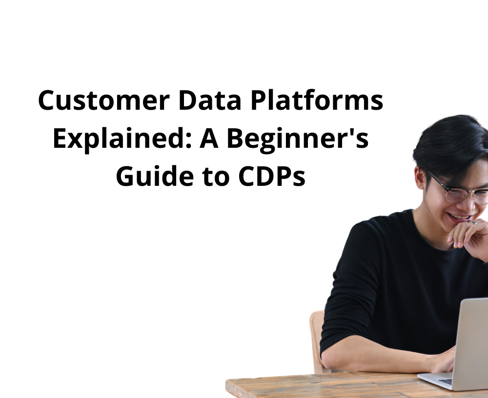 Customer Data Platforms Explained: A Beginner's Guide to CDPs